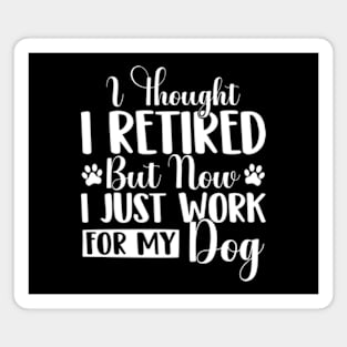 I Thought I Retired But Now I Just Work For My Dog Funny Dog Magnet